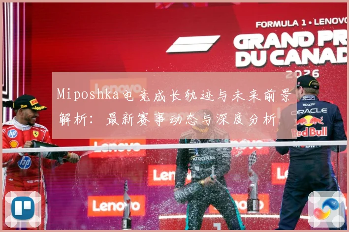 Miposhka电竞成长轨迹与未来前景解析：最新赛事动态与深度分析