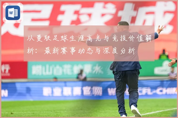从曼联足球生涯高光与竞技价值解析：最新赛事动态与深度分析