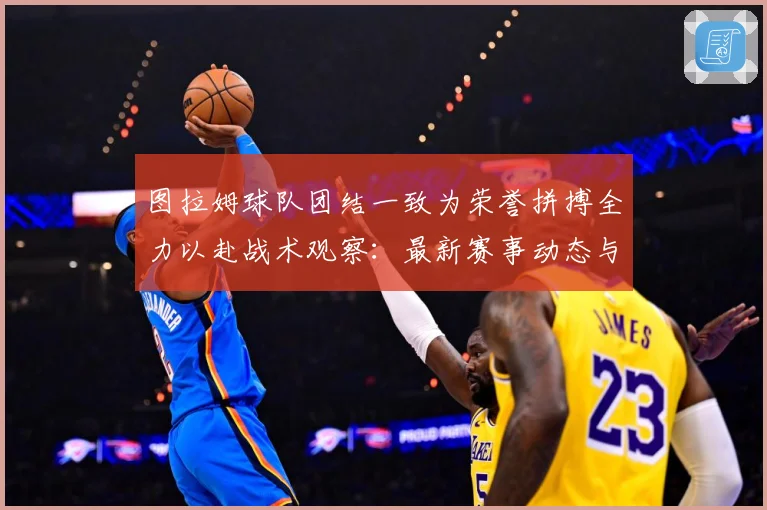 图拉姆球队团结一致为荣誉拼搏全力以赴战术观察：最新赛事动态与深度分析