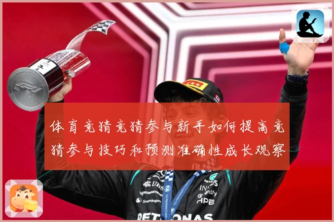 体育竞猜竞猜参与新手如何提高竞猜参与技巧和预测准确性成长观察：最新赛事动态与深度分析