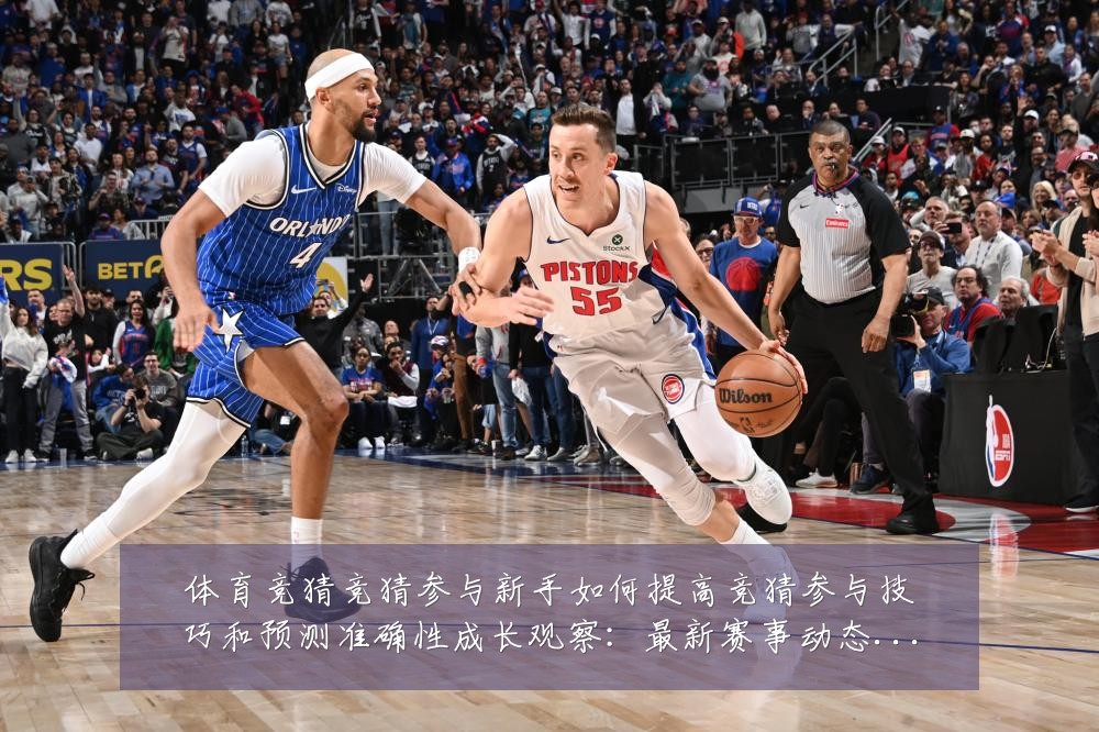 体育竞猜竞猜参与新手如何提高竞猜参与技巧和预测准确性成长观察：最新赛事动态与深度分析