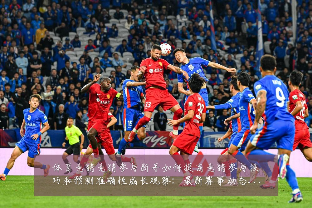 体育竞猜竞猜参与新手如何提高竞猜参与技巧和预测准确性成长观察：最新赛事动态与深度分析