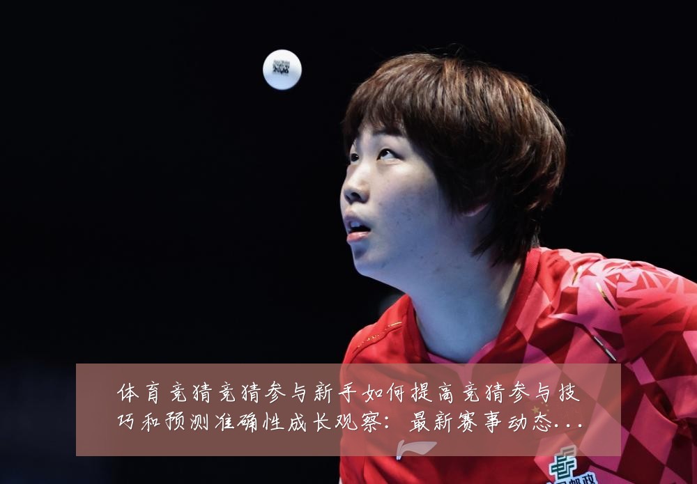 体育竞猜竞猜参与新手如何提高竞猜参与技巧和预测准确性成长观察：最新赛事动态与深度分析