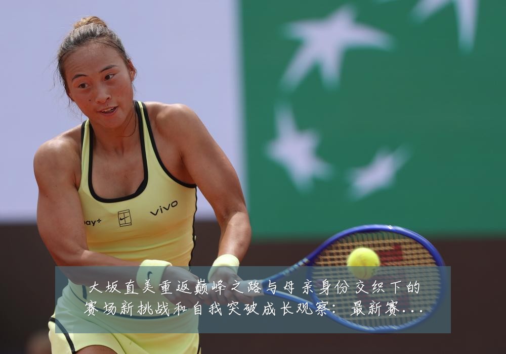 大坂直美重返巅峰之路与母亲身份交织下的赛场新挑战和自我突破成长观察:最新赛事动态与深度分析