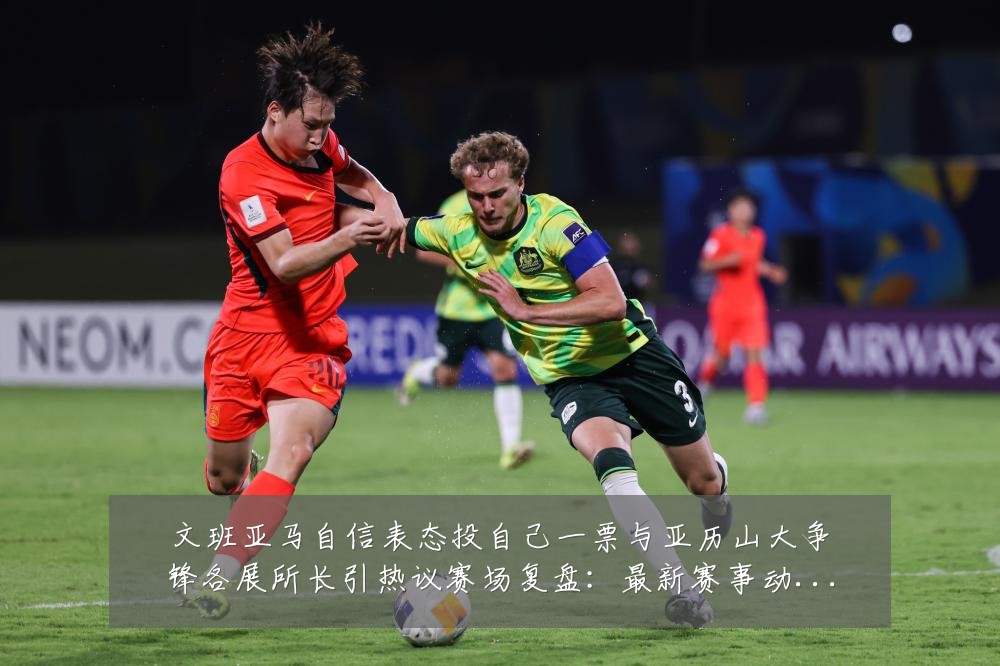 文班亚马自信表态投自己一票与亚历山大争锋各展所长引热议赛场复盘:最新赛事动态与深度分析